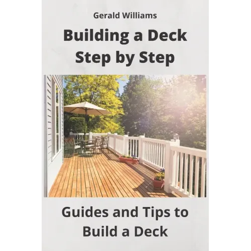 Building a Deck Step by Step: Guides and Tips to Build a Deck - Paperback